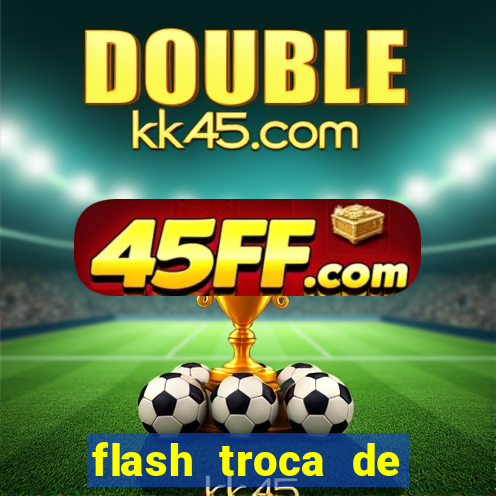 flash troca de corpo parte 2